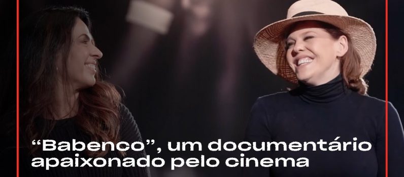 Bárbara Paz e Maria Camargo comentam o doc “Babenco – Alguém tem Que Ouvir o Coração e Dizer: Parou”